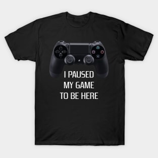 Paused my game to be here T-Shirt